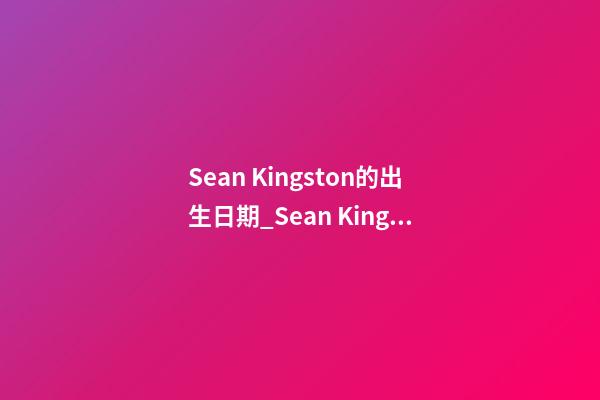 Sean Kingston的出生日期_Sean Kingston的生辰八字